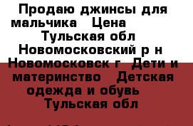 Продаю джинсы для мальчика › Цена ­ 1 000 - Тульская обл., Новомосковский р-н, Новомосковск г. Дети и материнство » Детская одежда и обувь   . Тульская обл.